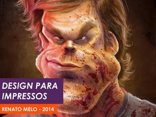 DESIGN PARA
IMPRESSOS
RENATO MELO - 2014

 