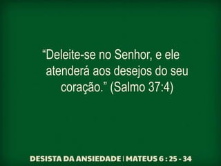 “Deleite-se no Senhor, e ele
atenderá aos desejos do seu
coração.” (Salmo 37:4)
 