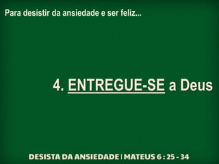 Para desistir da ansiedade e ser feliz...
4. ENTREGUE-SE a Deus
 