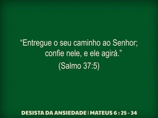 “Entregue o seu caminho ao Senhor;
confie nele, e ele agirá.”
(Salmo 37:5)
 