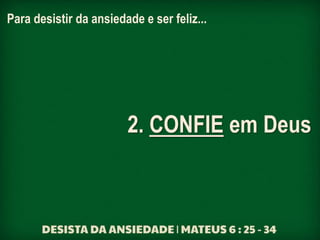 Para desistir da ansiedade e ser feliz...
2. CONFIE em Deus
 