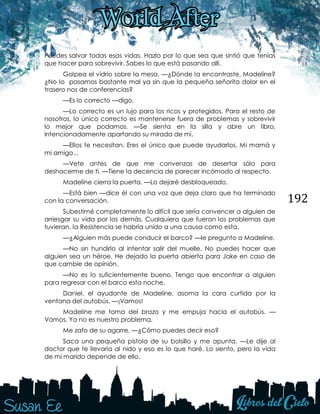 192
Puedes salvar todas esas vidas. Hazlo por lo que sea que sintió que tenías
que hacer para sobrevivir. Sabes lo que está pasando allí.
Golpea el vidrio sobre la mesa. —¿Dónde la encontraste, Madeline?
¿No lo pasamos bastante mal ya sin que la pequeña señorita dolor en el
trasero nos de conferencias?
—Es lo correcto —digo.
—Lo correcto es un lujo para los ricos y protegidos. Para el resto de
nosotros, lo único correcto es mantenerse fuera de problemas y sobrevivir
lo mejor que podamos. —Se sienta en la silla y abre un libro,
intencionadamente apartando su mirada de mí.
—Ellos te necesitan. Eres el único que puede ayudarlos. Mi mamá y
mi amigo...
—Vete antes de que me convenzas de desertar sólo para
deshacerme de ti. —Tiene la decencia de parecer incómodo al respecto.
Madeline cierra la puerta. —Lo dejaré desbloqueado.
—Está bien —dice él con una voz que deja claro que ha terminado
con la conversación.
Subestimé completamente lo difícil que sería convencer a alguien de
arriesgar su vida por los demás. Cualquiera que fueran los problemas que
tuvieran, la Resistencia se habría unido a una causa como esta.
—¿Alguien más puede conducir el barco? —le pregunto a Madeline.
—No sin hundirlo al intentar salir del muelle. No puedes hacer que
alguien sea un héroe. He dejado la puerta abierta para Jake en caso de
que cambie de opinión.
—No es lo suficientemente bueno. Tengo que encontrar a alguien
para regresar con el barco esta noche.
Daniel, el ayudante de Madeline, asoma la cara curtida por la
ventana del autobús. —¡Vamos!
Madeline me toma del brazo y me empuja hacia el autobús. —
Vamos. Ya no es nuestro problema.
Me zafo de su agarre. —¿Cómo puedes decir eso?
Saca una pequeña pistola de su bolsillo y me apunta. —Le dije al
doctor que te llevaría al nido y eso es lo que haré. Lo siento, pero la vida
de mi marido depende de ello.
 