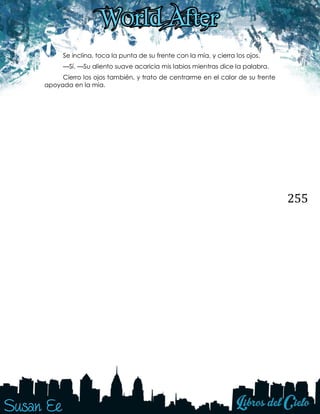 255
Se inclina, toca la punta de su frente con la mía, y cierra los ojos.
—Sí. —Su aliento suave acaricia mis labios mientras dice la palabra.
Cierro los ojos también, y trato de centrarme en el calor de su frente
apoyada en la mía.
 
