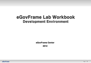 eGovFrame Lab Workbook
  Development Environment




        eGovFrame Center
             2012




                            Page l   1   1
 