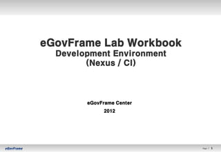 eGovFrame Lab Workbook
  Development Environment
        (Nexus / CI)



        eGovFrame Center
             2012




                            Page l   1   1
 
