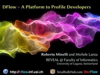 DFlow – A Platform to Profile Developers
Roberto Minelli and Michele Lanza
REVEAL @ Faculty of Informatics
University of Lugano, Switzerland
http://dﬂow.inf.usi.ch SmalltalkHub.com: DevFlow
 