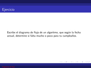 Ejercicio
Escribe el diagrama de flujo de un algoritmo, que según la fecha
actual, determine si falta mucho o poco para tu cumpleaños.
Diagramas de flujo
 