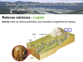 Relevos cársicos - Lapiás 
Sulcos mais ou menos profundos, que recortam a superfície do maciço. 
 