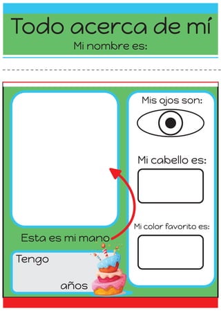 Todo acerca de mí
Mi nombre es:
Tengo
años
Mi cabello es:
Esta es mi mano
Mis ojos son:
Mi color favorito es:
 