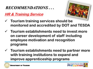 DEPARTMENT OF TOURISM
HR & Training Service
 Tourism training services should be monitored
and accredited by DOT and TESD...