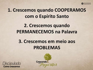 1. Crescemos quando COOPERAMOS
com o Espírito Santo
2. Crescemos quando
PERMANECEMOS na Palavra
3. Crescemos em meio aos
PROBLEMAS
 