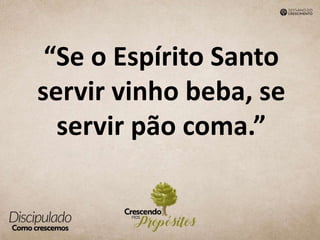 “Se o Espírito Santo
servir vinho beba, se
servir pão coma.”
 