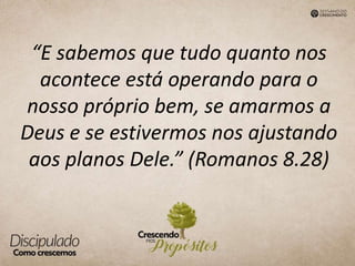 “E sabemos que tudo quanto nos
acontece está operando para o
nosso próprio bem, se amarmos a
Deus e se estivermos nos ajustando
aos planos Dele.” (Romanos 8.28)
 