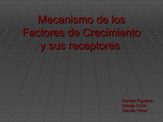 Mecanismo de los Factores de Crecimiento y sus receptores  Daniela Figueroa Glenda Cofré Claudio Pérez 
