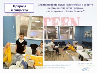 Природа
и общество
Дивата природа около нас: опознай и защити
Десетседмична лятна програма
със сдружение „Зелени Балкани“
 
