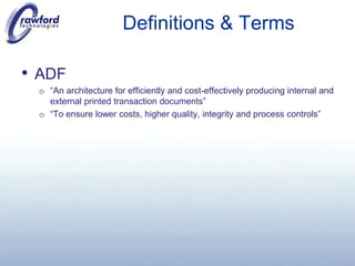 Definitions & TermsADF “An architecture for efficiently and cost-effectively producing internal and external printed transaction documents”“To ensure lower costs, higher quality, integrity and process controls”