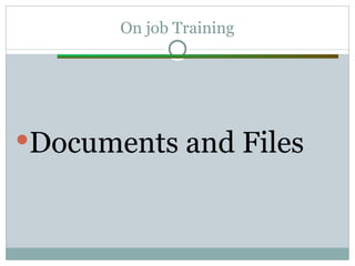 On job Training
Documents and Files
 