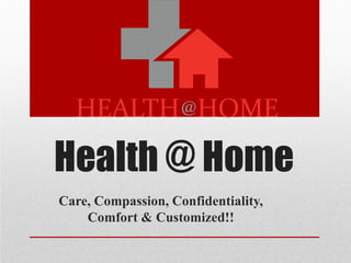 Health @ Home
Care, Compassion, Confidentiality,
Comfort & Customized!!
 