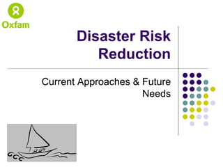 Disaster Risk
          Reduction
Current Approaches  Future
                     Needs
 