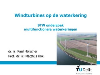 Windturbines op de waterkering
STW onderzoek
multifunctionele waterkeringen
dr. ir. Paul Hölscher
Prof. dr. ir. Matthijs Kok
 