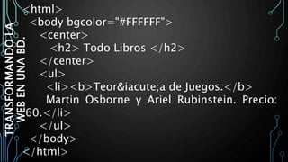 TRANSFORMANDOLA
WEBENUNABD.
<html>
<body bgcolor="#FFFFFF">
<center>
<h2> Todo Libros </h2>
</center>
<ul>
<li><b>Teor&iacute;a de Juegos.</b>
Martin Osborne y Ariel Rubinstein. Precio:
160.</li>
</ul>
</body>
</html>
 