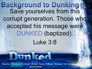 Save yourselves from this
corrupt generation. Those who
accepted his message were
DUNKED (baptized).
Luke 3:8
 