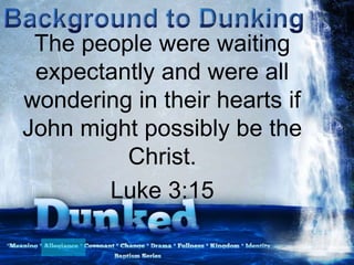 The people were waiting
expectantly and were all
wondering in their hearts if
John might possibly be the
Christ.
Luke 3:15
 