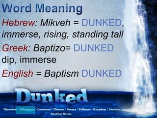 Hebrew: Mikveh = DUNKED,
immerse, rising, standing tall
Greek: Baptizo= DUNKED
dip, immerse
English = Baptism DUNKED
 
