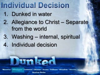 1. Dunked in water
2. Allegiance to Christ – Separate
from the world
3. Washing – internal, spiritual
4. Individual decision
 