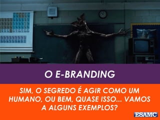 O E-BRANDING
SIM, O SEGREDO É AGIR COMO UM
HUMANO, OU BEM, QUASE ISSO... VAMOS
A ALGUNS EXEMPLOS?
 