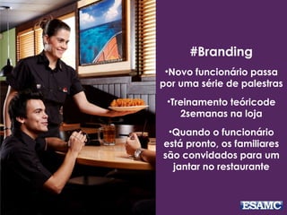 #Branding
•Novo funcionário passa
por uma série de palestras
•Treinamento teóricode
2semanas na loja
•Quando o funcionário
está pronto, os familiares
são convidados para um
jantar no restaurante
 
