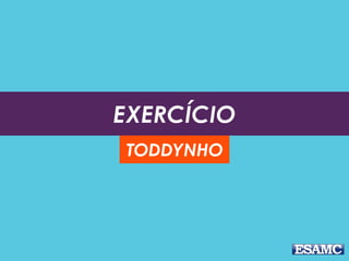 EXERCÍCIO
TODDYNHO
 