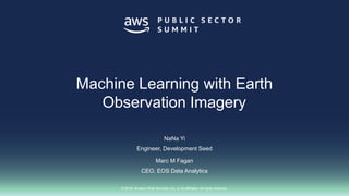 © 2018, Amazon Web Services, Inc. or its affiliates. All rights reserved.
NaNa Yi
Engineer, Development Seed
Marc M Fagan
CEO, EOS Data Analytics
Machine Learning with Earth
Observation Imagery
 