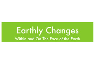 Earthly Changes
Within and On The Face of the Earth
 