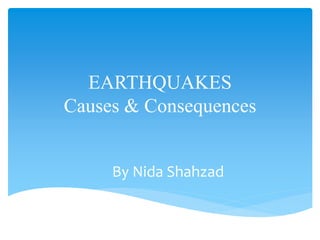 EARTHQUAKES
Causes & Consequences
By Nida Shahzad
 