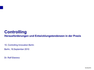 Planning




Controlling
Herausforderungen und Entwicklungstendenzen in der Praxis


10. Controlling Innovation Berlin

Berlin, 18.September 2010



Dr. Ralf Eberenz



                                                            03.09.2010
 