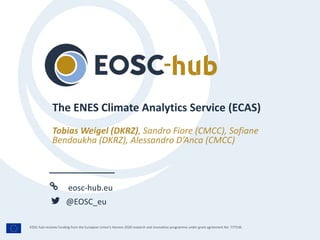 eosc-hub.eu
@EOSC_eu
EOSC-hub receives funding from the European Union’s Horizon 2020 research and innovation programme under grant agreement No. 777536.
Tobias Weigel (DKRZ), Sandro Fiore (CMCC), Sofiane
Bendoukha (DKRZ), Alessandro D’Anca (CMCC)
The ENES Climate Analytics Service (ECAS)
 