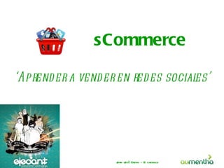 sCommerce

‘Aprend er a vender en redes sociales’




                   J J é Cacho - @ cachuco
                   uan os
 