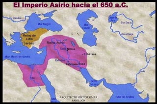 El Imperio Asirio hacia el 650 a.C.
ARQUITECTO HÉCTOR OMAR
SABILLÓN
 