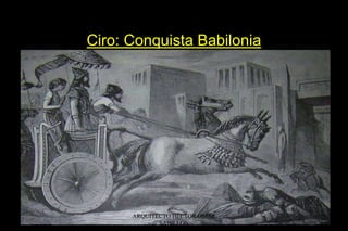 Ciro: Conquista Babilonia
ARQUITECTO HÉCTOR OMAR
SABILLÓN
 
