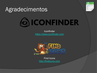 Agradecimentos
Find Icons
http://findicons.com
Iconfinder
https://www.iconfinder.com
 