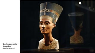 Escultura em estilo
Aquenáton
Rainha Nefertiti
 
