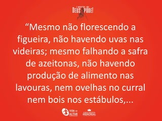 “Mesmo não florescendo a
figueira, não havendo uvas nas
videiras; mesmo falhando a safra
de azeitonas, não havendo
produçã...