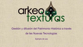 Gestión y difusión del Patrimonio Histórico a través 
de las Nuevas Tecnologías. 
Ejemplo de uso 
 
