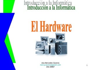 Ana Mercedes Cáceres [email_address] Año 20067 Introducción a la Informática El Hardware 
