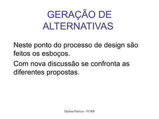 GERAÇÃO DE
        ALTERNATIVAS
Neste ponto do processo de design são
feitos os esboços.
Com nova discussão se confronta as
diferentes propostas.




               Djalma Patricio - FURB   115
 