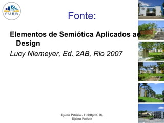 Fonte:
Elementos de Semiótica Aplicados ao
  Design
Lucy Niemeyer, Ed. 2AB, Rio 2007




             Djalma Patricio - FURBprof. Dr.   119
                     Djalma Patricio
 