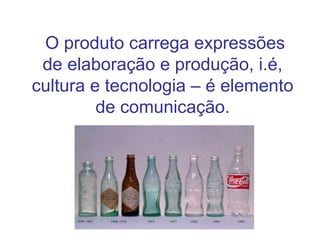 O produto carrega expressões
 de elaboração e produção, i.é,
cultura e tecnologia – é elemento
         de comunicação.




            Djalma Patricio - FURB   14
 