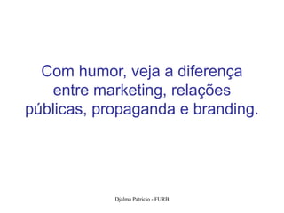 Com humor, veja a diferença
   entre marketing, relações
públicas, propaganda e branding.




            Djalma Patricio - FURB   33
 