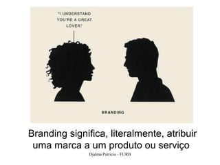 Branding significa, literalmente, atribuir
 uma marca a um produto ou serviço
               Djalma Patricio - FURB        37
 